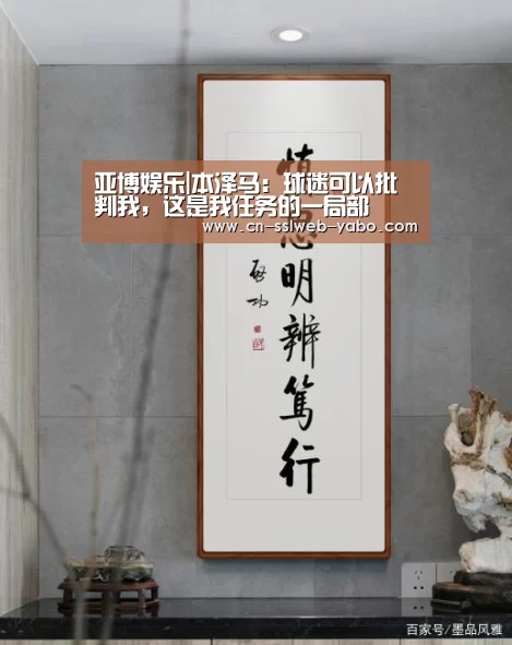 亚博娱乐|本泽马:球迷可以批判我,这是我任务的一局部(图3) 亚博娱乐