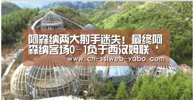 阿森纳两大射手迷失！最终阿森纳客场0-1负于西汉姆联‘亚博’
